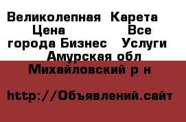 Великолепная  Карета   › Цена ­ 300 000 - Все города Бизнес » Услуги   . Амурская обл.,Михайловский р-н